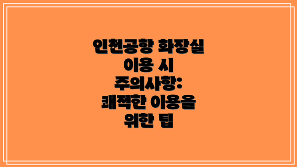 인천공항 화장실 이용 시 주의사항: 쾌적한 이용을 위한 팁