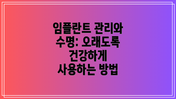임플란트 관리와 수명: 오래도록 건강하게 사용하는 방법