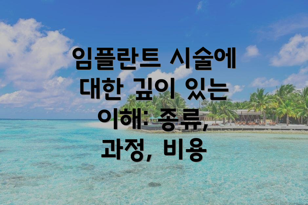 임플란트 시술에 대한 깊이 있는 이해: 종류, 과정, 비용