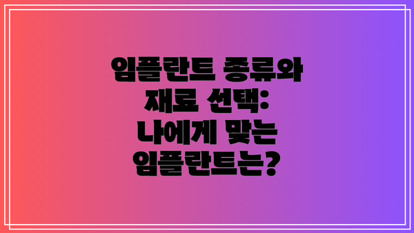 임플란트 종류와 재료 선택: 나에게 맞는 임플란트는?