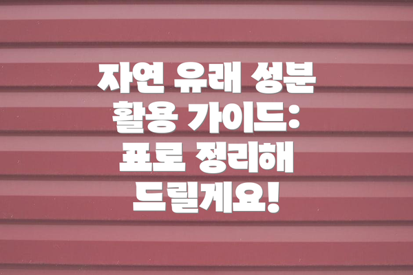 자연 유래 성분 활용 가이드: 표로 정리해 드릴게요!