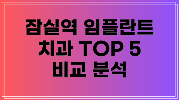 잠실역 임플란트 치과 TOP 5 비교 분석