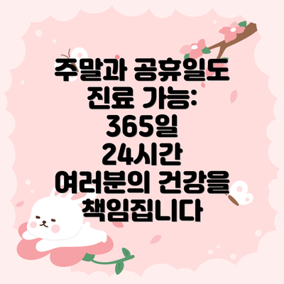 주말과 공휴일도 진료 가능: 365일 24시간 여러분의 건강을 책임집니다