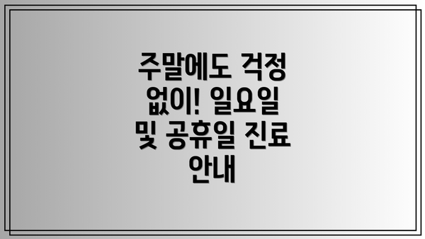 주말에도 걱정 없이! 일요일 및 공휴일 진료 안내