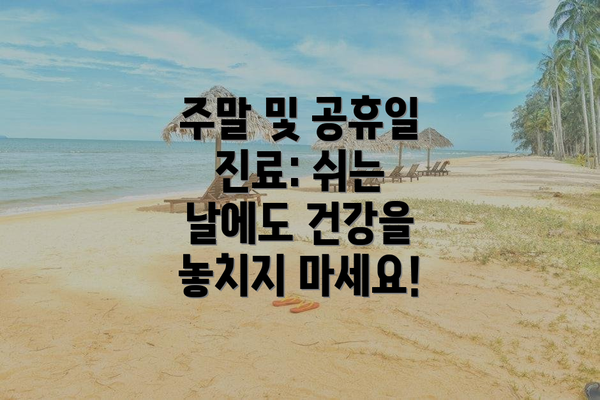 주말 및 공휴일 진료: 쉬는 날에도 건강을 놓치지 마세요!