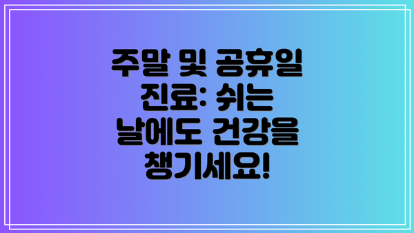 주말 및 공휴일 진료: 쉬는 날에도 건강을 챙기세요!