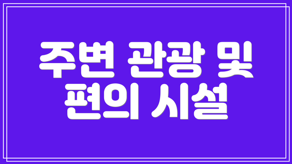 주변 관광 및 편의 시설