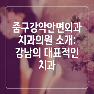 줌구강악안면외과치과의원 소개: 강남의 대표적인 치과