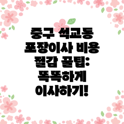 중구 석교동 포장이사 비용 절감 꿀팁:  똑똑하게 이사하기!