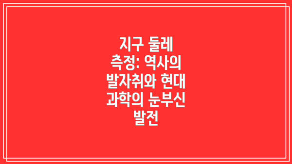 지구 둘레 측정: 역사의 발자취와 현대 과학의 눈부신 발전