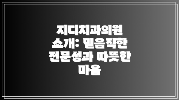 지디치과의원 소개: 믿음직한 전문성과 따뜻한 마음