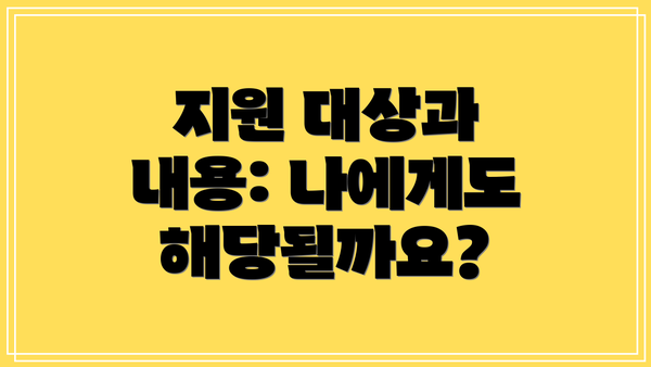 지원 대상과 내용: 나에게도 해당될까요?