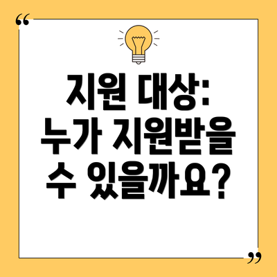 지원 대상: 누가 지원받을 수 있을까요?