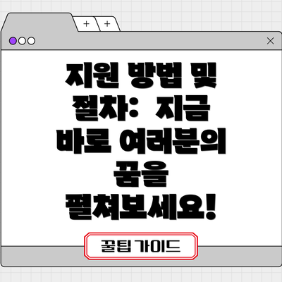 지원 방법 및 절차:  지금 바로 여러분의 꿈을 펼쳐보세요!