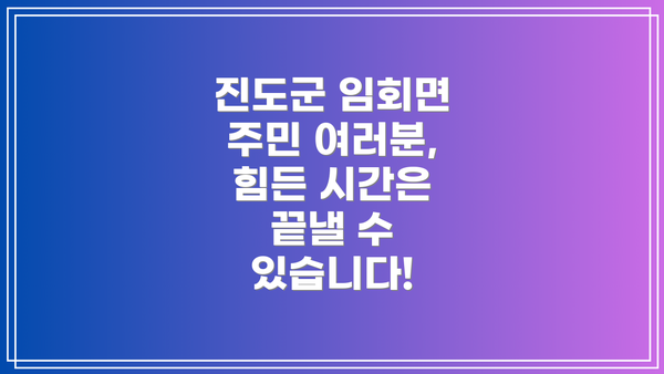 진도군 임회면 주민 여러분, 힘든 시간은 끝낼 수 있습니다!