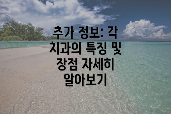 추가 정보: 각 치과의 특징 및 장점 자세히 알아보기