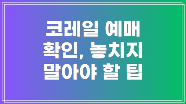 코레일 예매 확인, 놓치지 말아야 할 팁