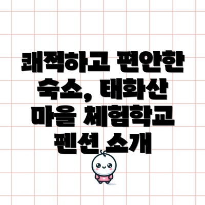 쾌적하고 편안한 숙소, 태화산 마을 체험학교 펜션 소개