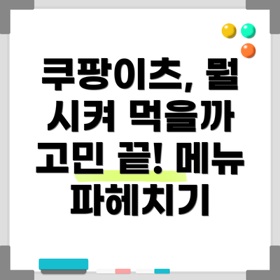 쿠팡이츠, 뭘 시켜 먹을까 고민 끝! 메뉴 파헤치기