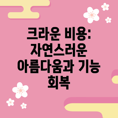 크라운 비용: 자연스러운 아름다움과 기능 회복