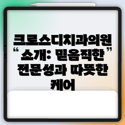 크로스디치과의원 소개: 믿음직한 전문성과 따뜻한 케어