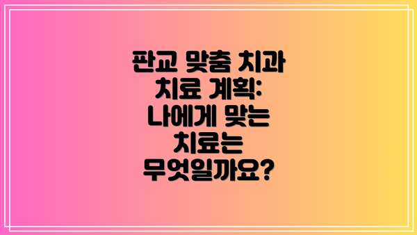판교 맞춤 치과 치료 계획:  나에게 맞는 치료는 무엇일까요?
