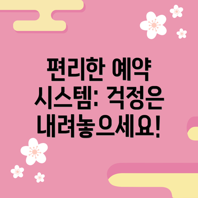편리한 예약 시스템: 걱정은 내려놓으세요!