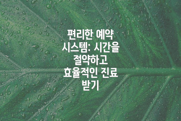 편리한 예약 시스템: 시간을 절약하고 효율적인 진료 받기