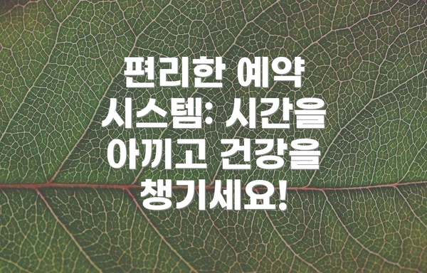 편리한 예약 시스템: 시간을 아끼고 건강을 챙기세요!