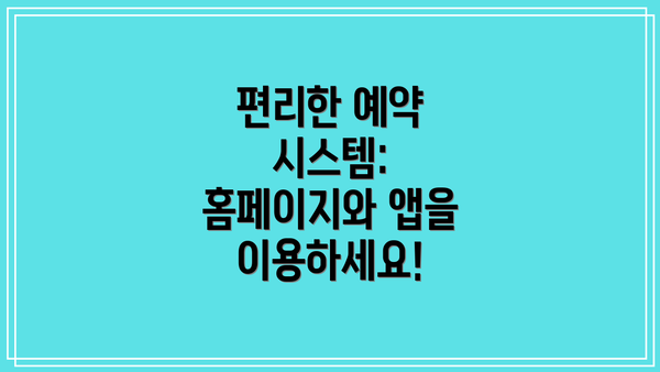 편리한 예약 시스템: 홈페이지와 앱을 이용하세요!