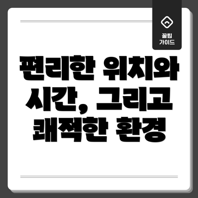 편리한 위치와 시간, 그리고 쾌적한 환경