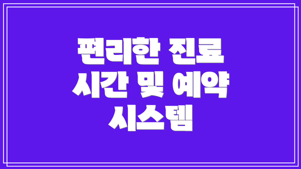 편리한 진료 시간 및 예약 시스템