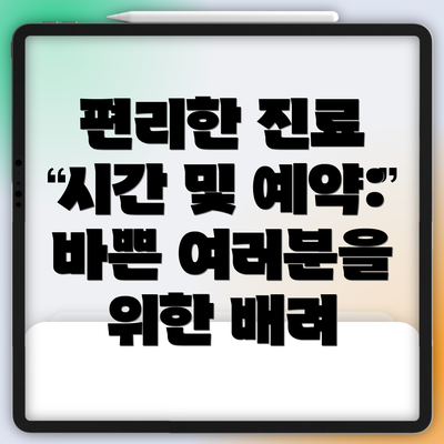 편리한 진료 시간 및 예약:  바쁜 여러분을 위한 배려