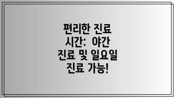 편리한 진료 시간:  야간 진료 및 일요일 진료 가능!