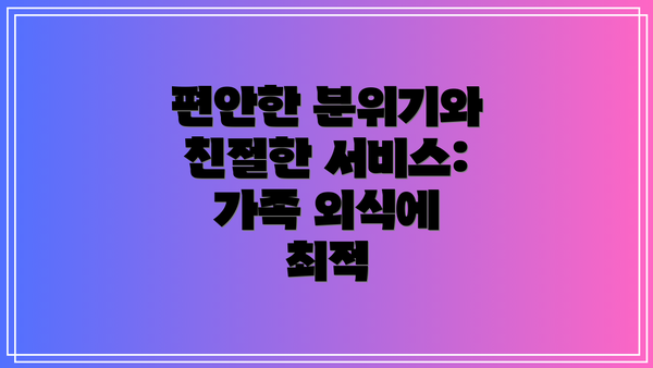 편안한 분위기와 친절한 서비스: 가족 외식에 최적