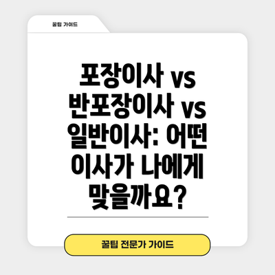 포장이사 vs 반포장이사 vs 일반이사: 어떤 이사가 나에게 맞을까요?