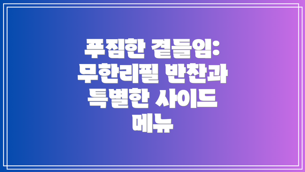 푸짐한 곁들임: 무한리필 반찬과 특별한 사이드 메뉴