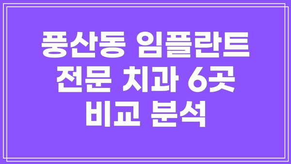 풍산동 임플란트 전문 치과 6곳 비교 분석
