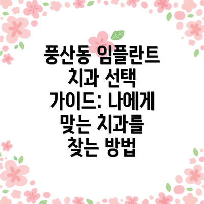 풍산동 임플란트 치과 선택 가이드: 나에게 맞는 치과를 찾는 방법