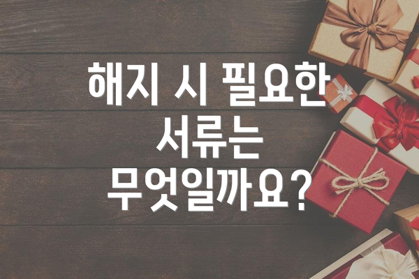 해지 시 필요한 서류는 무엇일까요?