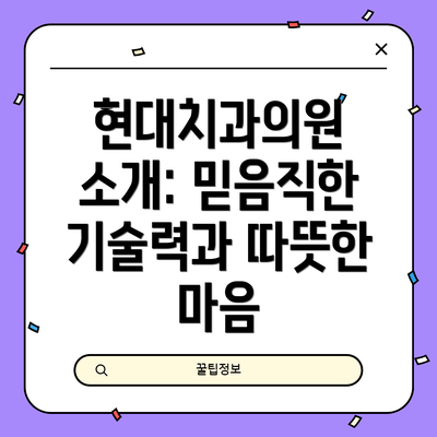 현대치과의원 소개: 믿음직한 기술력과 따뜻한 마음
