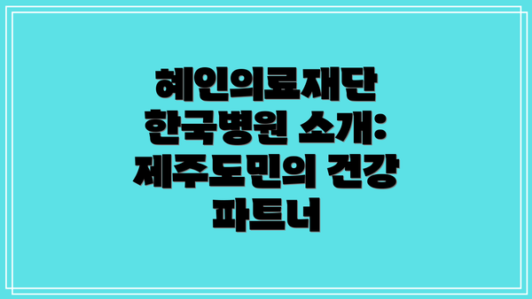 혜인의료재단 한국병원 소개: 제주도민의 건강 파트너