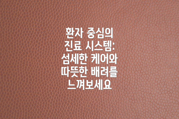 환자 중심의 진료 시스템: 섬세한 케어와 따뜻한 배려를 느껴보세요
