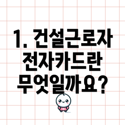 1. 건설근로자 전자카드란 무엇일까요?