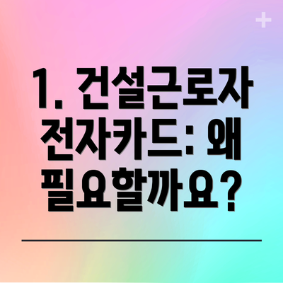 1. 건설근로자 전자카드: 왜 필요할까요?