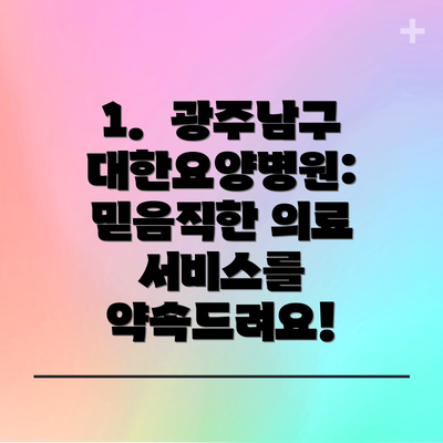 1.  광주남구대한요양병원: 믿음직한 의료 서비스를 약속드려요!