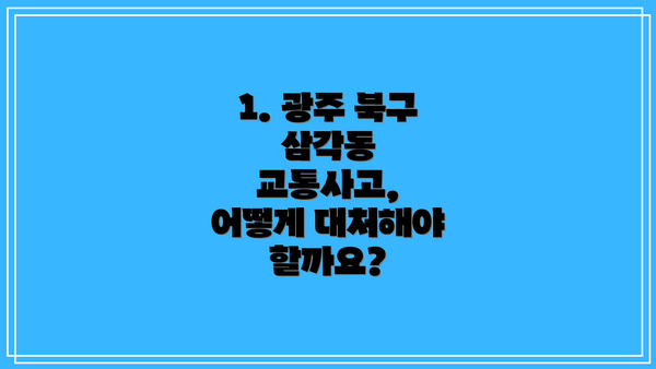 1. 광주 북구 삼각동 교통사고, 어떻게 대처해야 할까요?