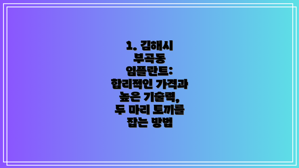 1. 김해시 부곡동 임플란트: 합리적인 가격과 높은 기술력, 두 마리 토끼를 잡는 방법