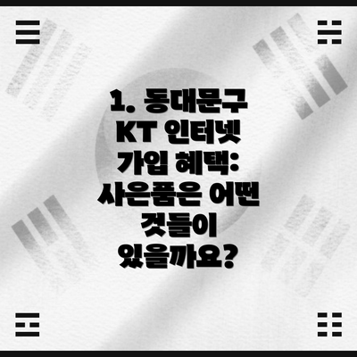 1. 동대문구 KT 인터넷 가입 혜택: 사은품은 어떤 것들이 있을까요?