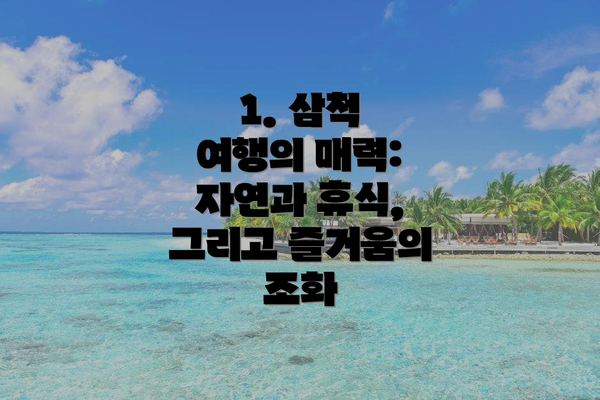 1. 삼척 여행의 매력: 자연과 휴식, 그리고 즐거움의 조화